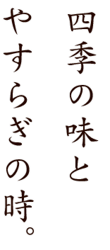 四季の味とやすらぎの時。