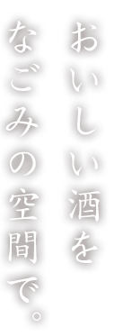 おいしい酒をなごみの空間で。